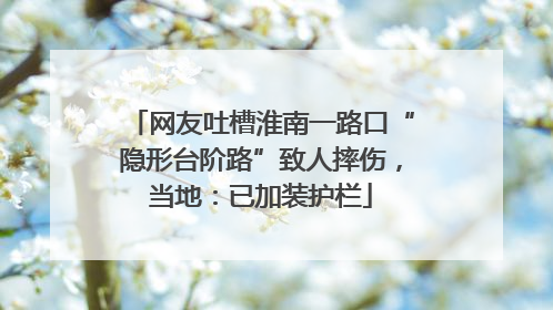 网友吐槽淮南一路口“隐形台阶路”致人摔伤，当地：已加装护栏